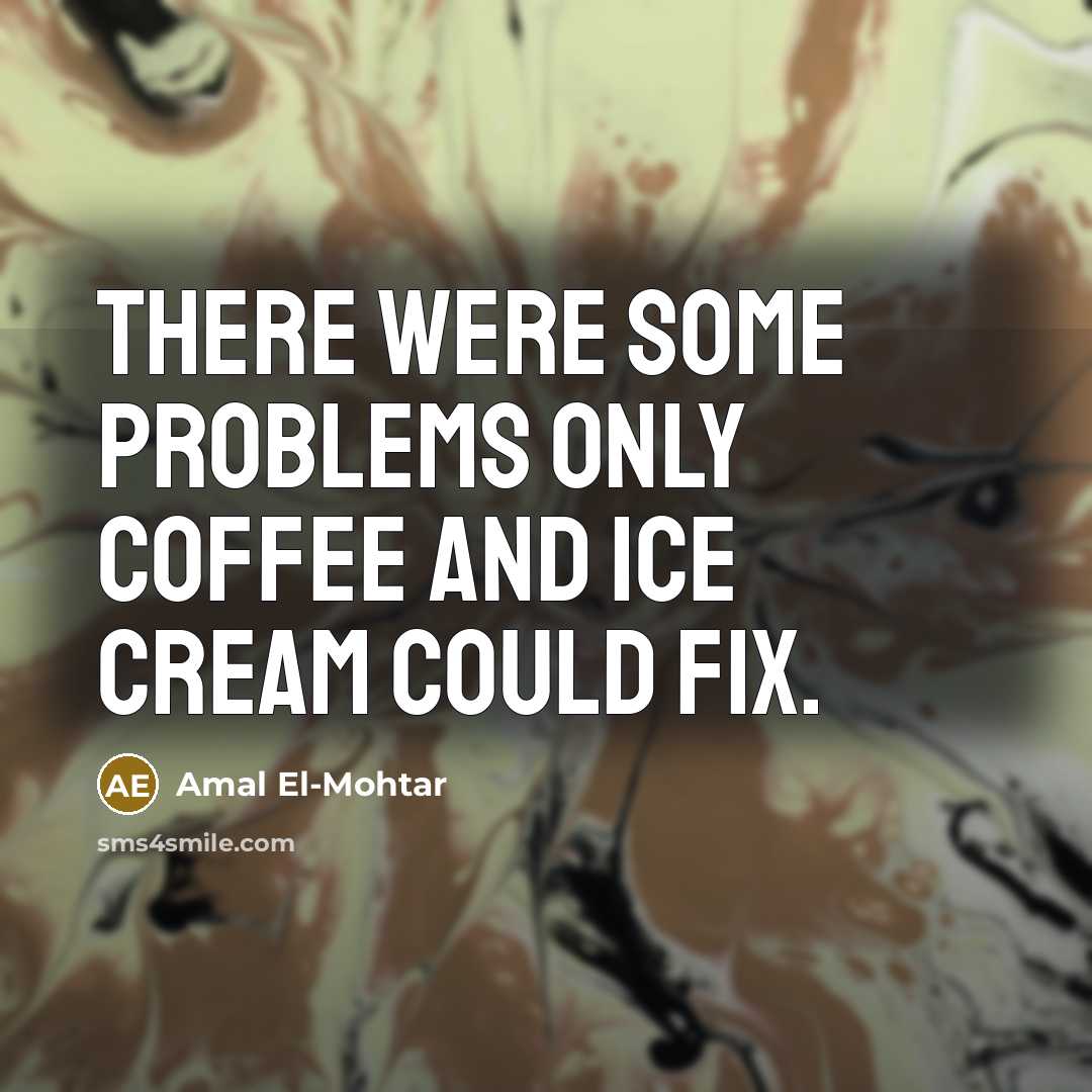 “There were some problems only coffee and ice cream could fix.” quote by Amal El-Mohtar
