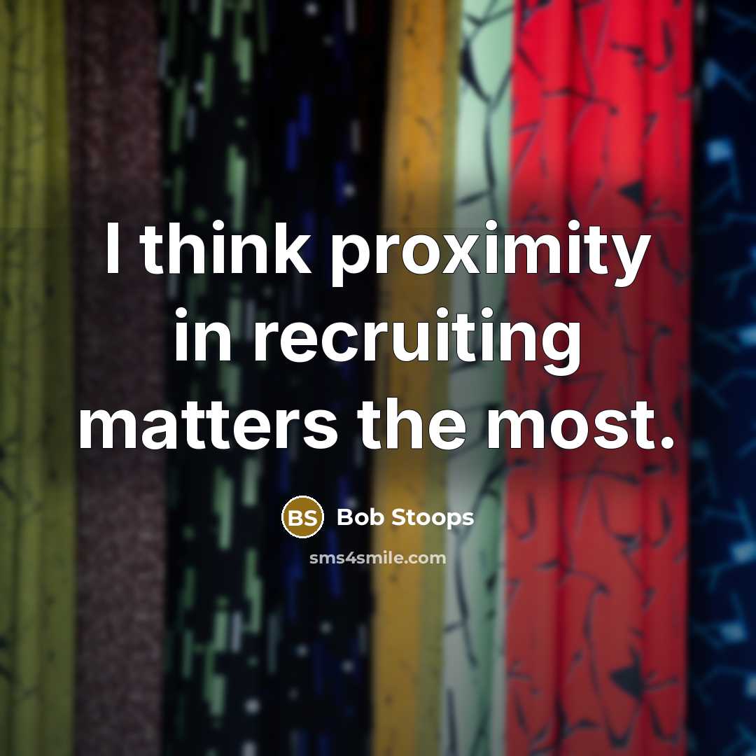 “I think proximity in recruiting matters the most.” quote by Bob Stoops