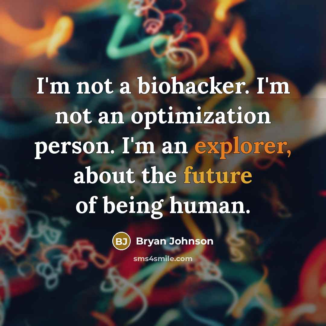 “I'm not a biohacker. I'm not an optimization person. I'm an explorer, about the future of being human.” quote by Bryan Johnson