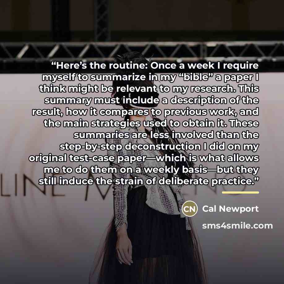 “Here’s the routine: Once a week I require myself to summarize in my “bible” a paper I think might be relevant to my research. This summary must include a description of the result, how it compares to previous work, and the main strategies used to obtain it. These summaries are less involved than…” quote by Cal Newport