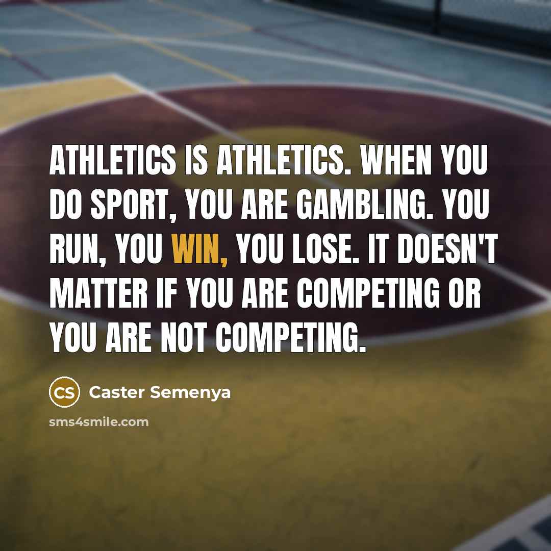 “Athletics is athletics. When you do sport, you are gambling. You run, you win, you lose. It doesn't matter if you are competing or you are not competing.” quote by Caster Semenya