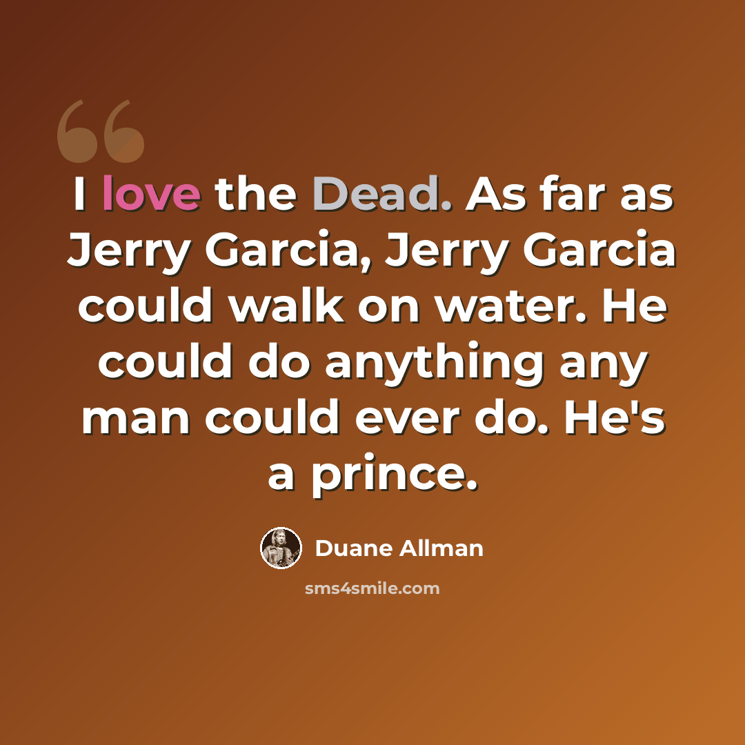 “I love the Dead. As far as Jerry Garcia, Jerry Garcia could walk on water. He could do anything any man could ever do. He's a prince.” quote by Duane Allman