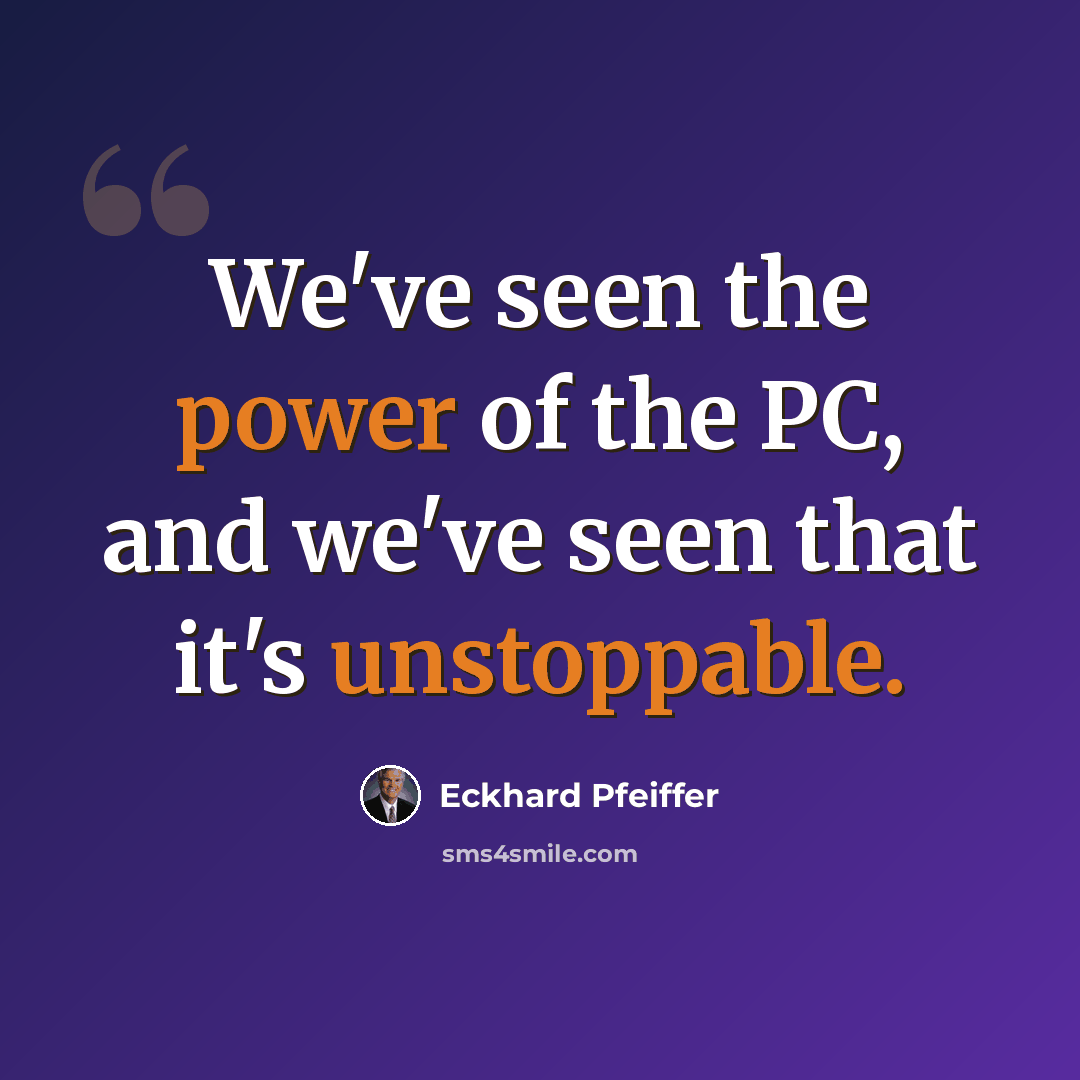 “We've seen the power of the PC, and we've seen that it's unstoppable.” quote by Eckhard Pfeiffer