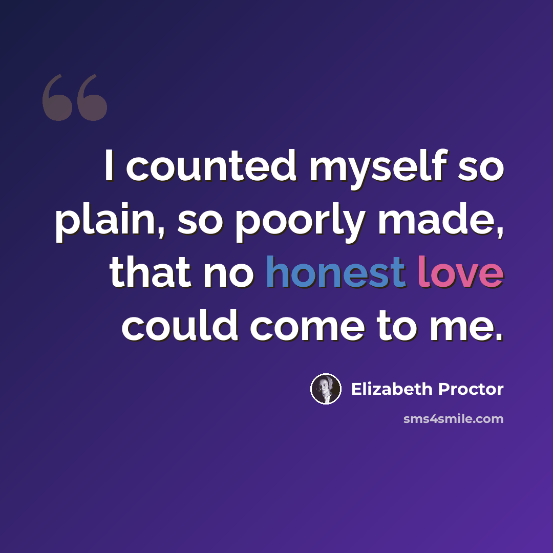 “I counted myself so plain, so poorly made, that no honest love could come to me.” quote by Elizabeth Proctor