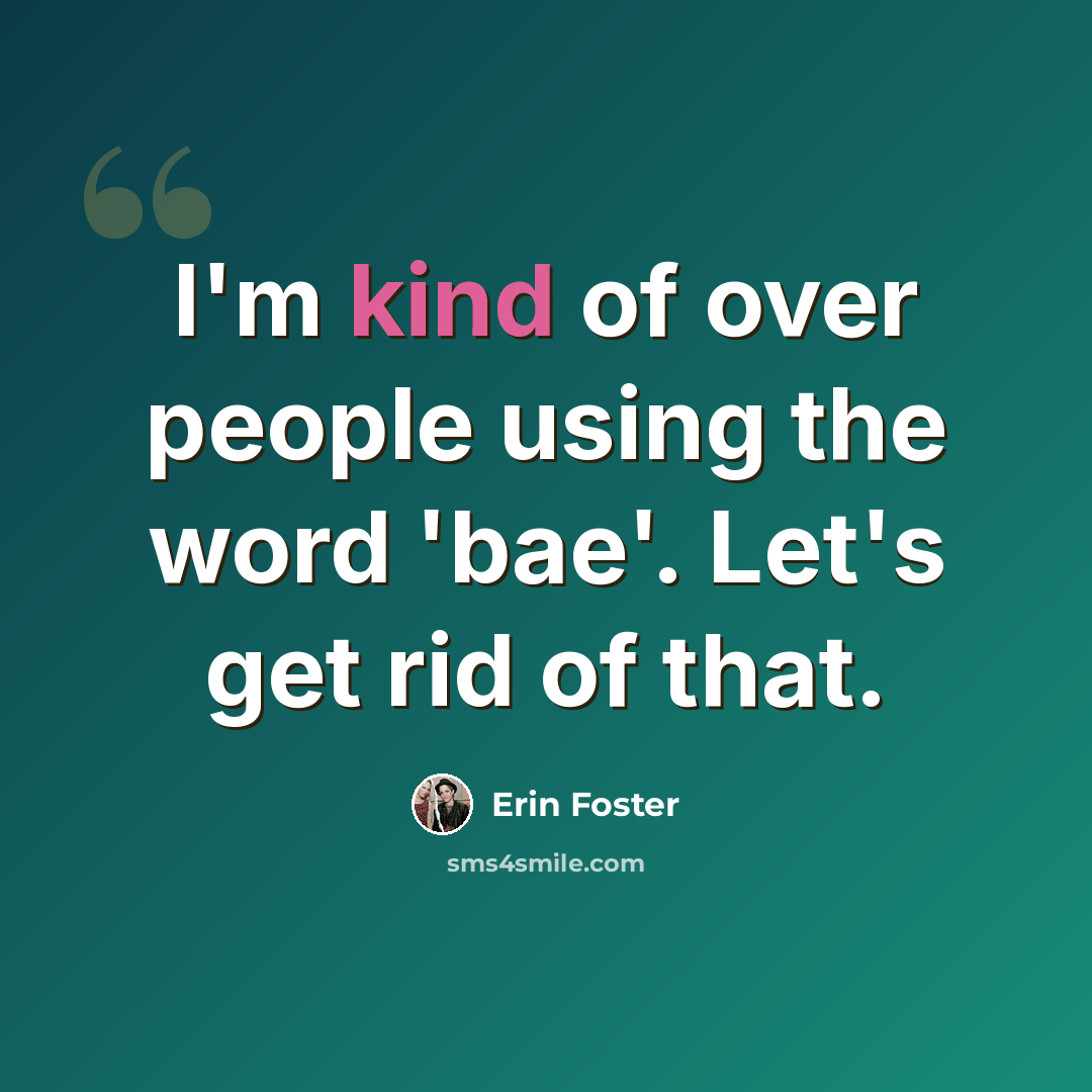 “I'm kind of over people using the word 'bae'. Let's get rid of that.” quote by Erin Foster