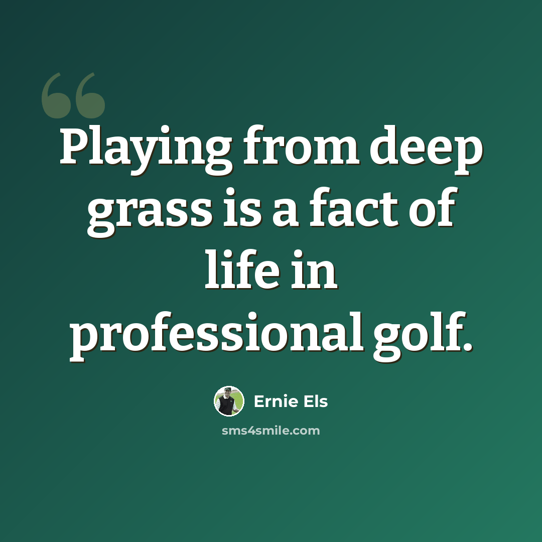 “Playing from deep grass is a fact of life in professional golf.” quote by Ernie Els