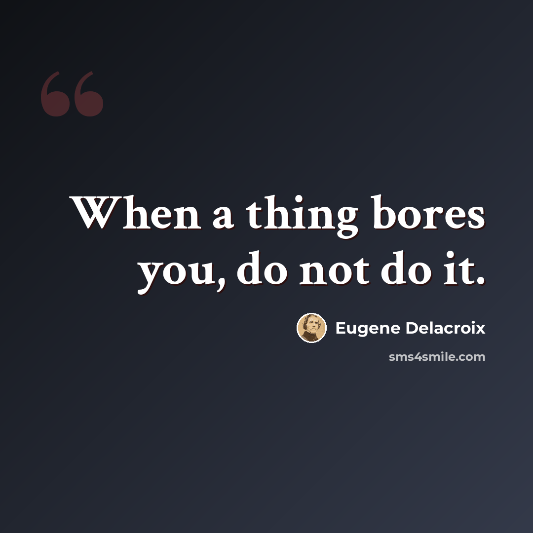 “When a thing bores you, do not do it.” quote by Eugene Delacroix