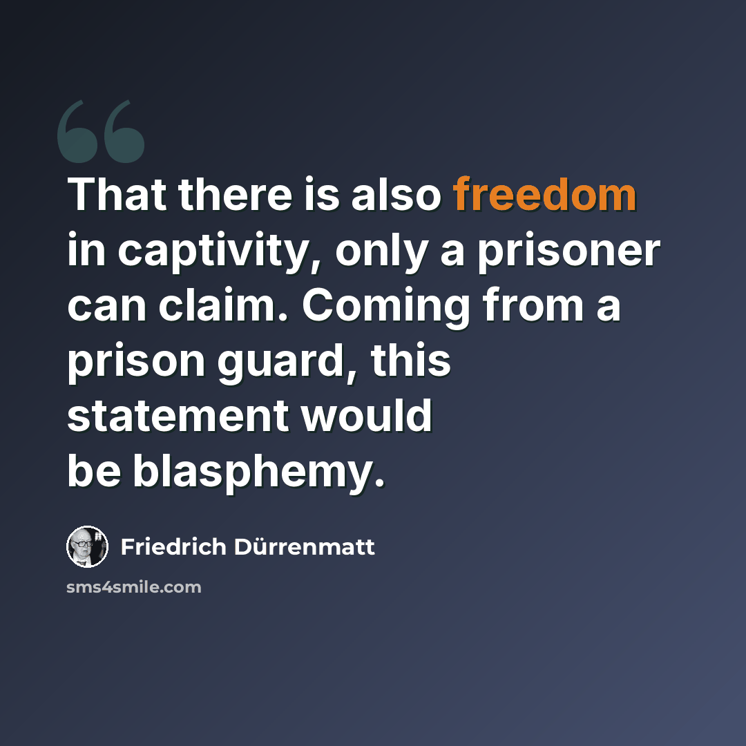 “That there is also freedom in captivity, only a prisoner can claim. Coming from a prison guard, this statement would be blasphemy.” quote by Friedrich Durrenmatt