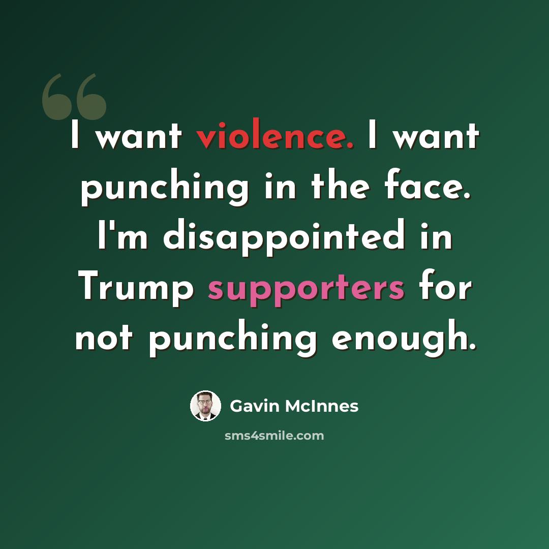 “I want violence. I want punching in the face. I'm disappointed in Trump supporters for not punching enough.” quote by Gavin McInnes