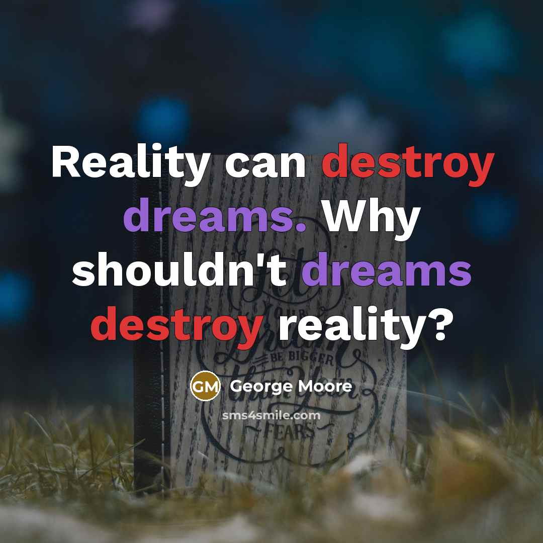 “Reality can destroy dreams. Why shouldn't dreams destroy reality?” quote by George Moore