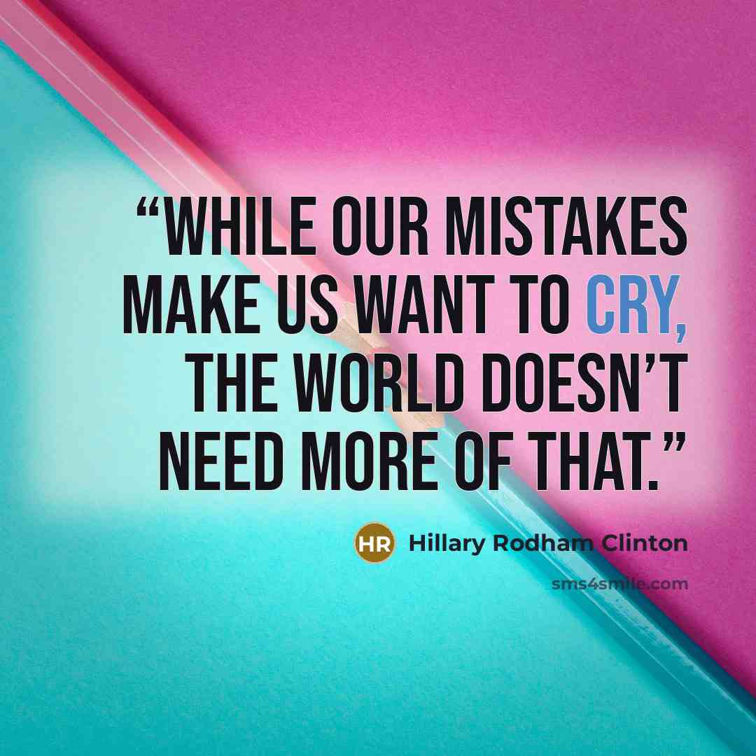 “while our mistakes make us want to cry, the world doesn’t need more of that.” quote by Hillary Rodham Clinton