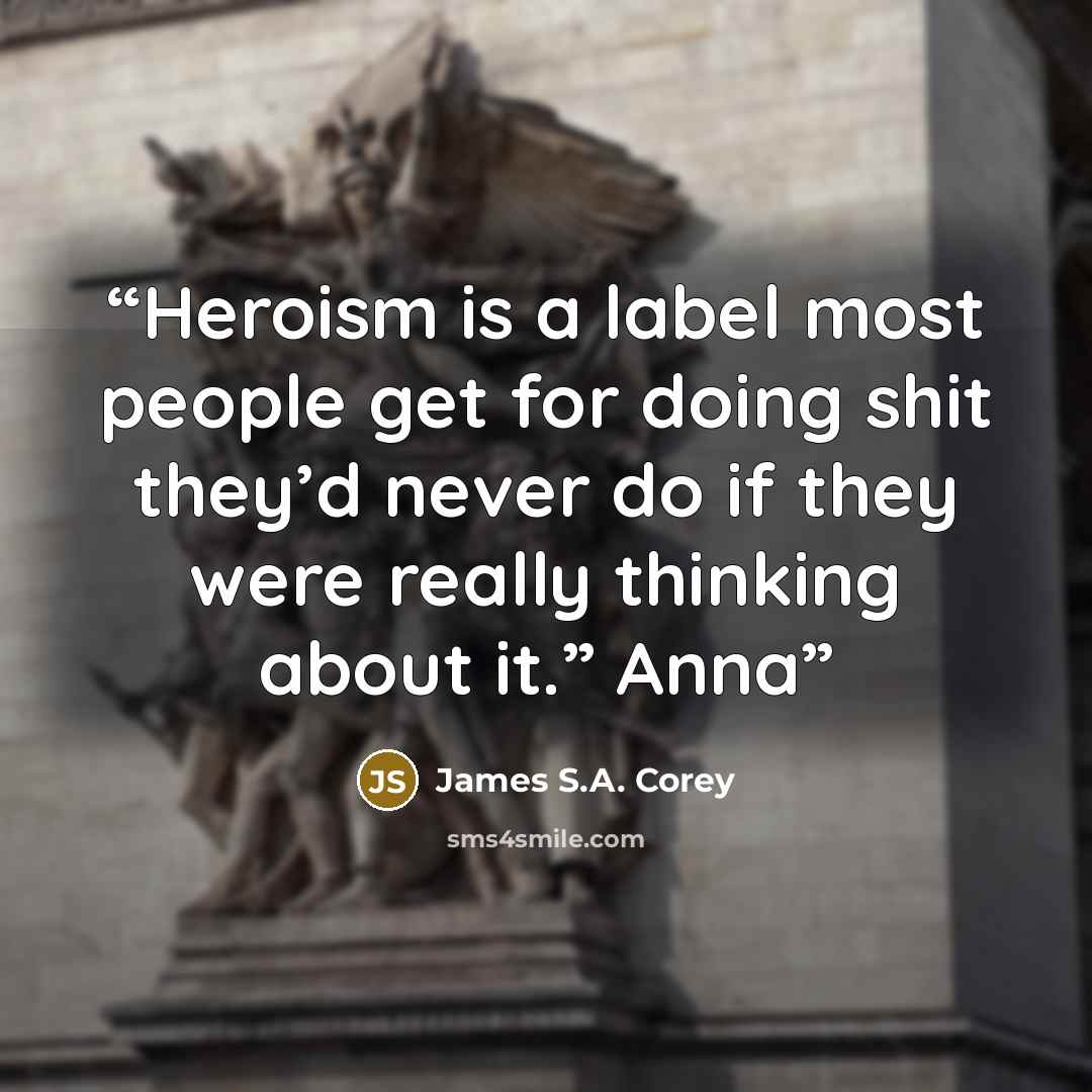 “Heroism is a label most people get for doing shit they’d never do if they were really thinking about it.” Anna” quote by James S.A. Corey