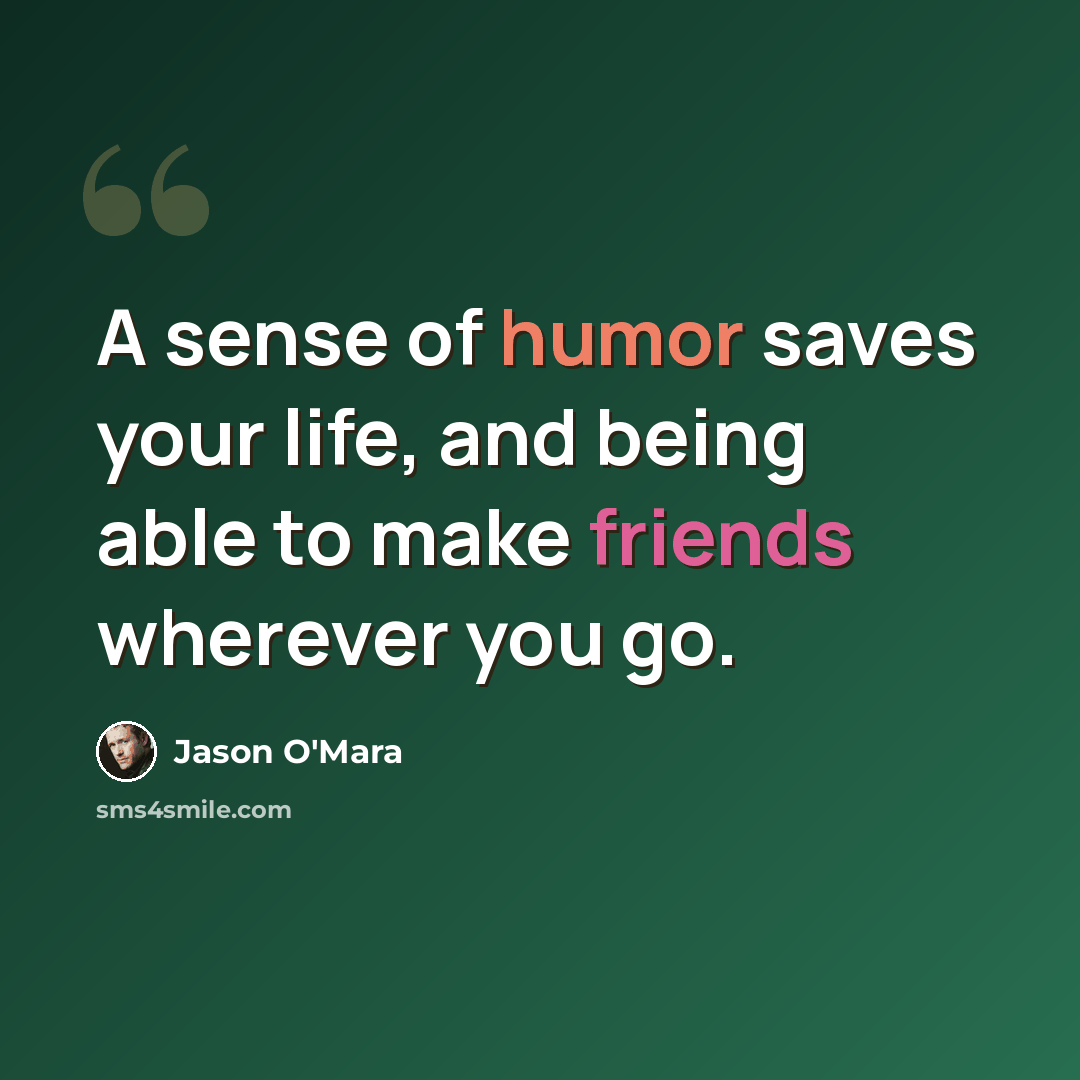 “A sense of humor saves your life, and being able to make friends wherever you go.” quote by Jason O'Mara
