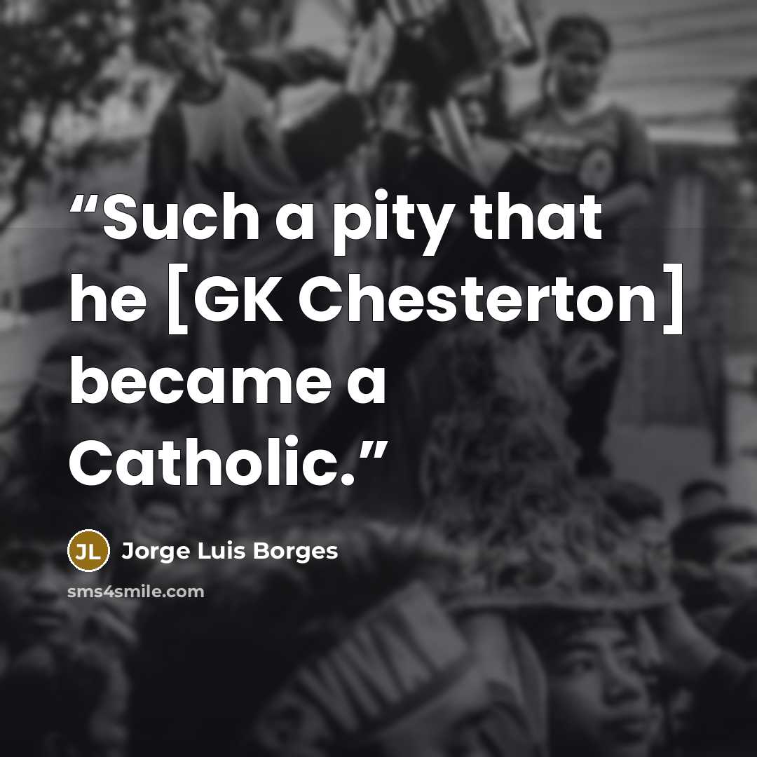 “Such a pity that he [GK Chesterton] became a Catholic.” quote by Jorge Luis Borges