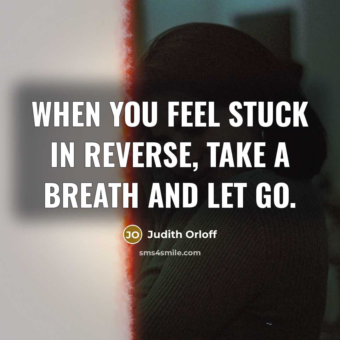 “When you feel stuck in reverse, take a breath and let go.” quote by Judith Orloff