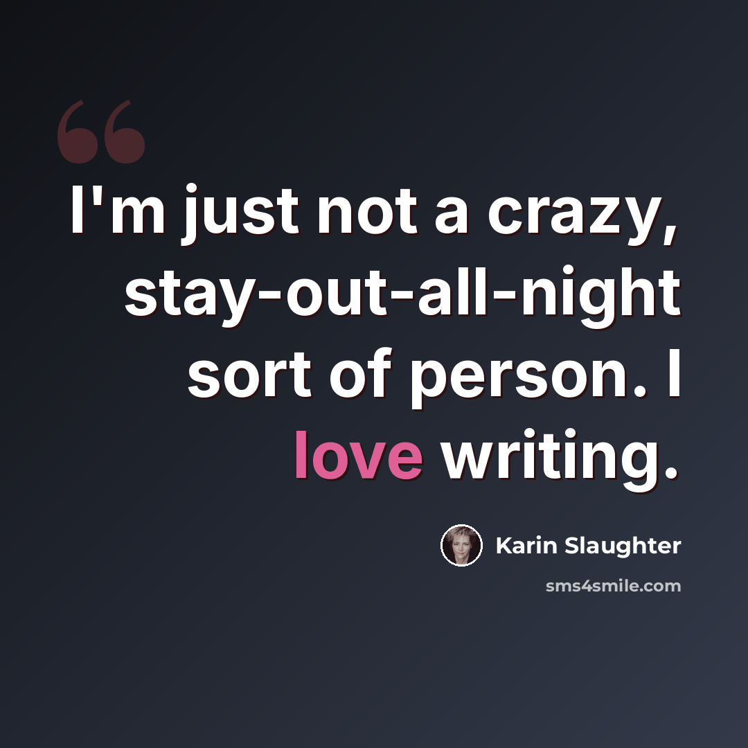 “I'm just not a crazy, stay-out-all-night sort of person. I love writing.” quote by Karin Slaughter