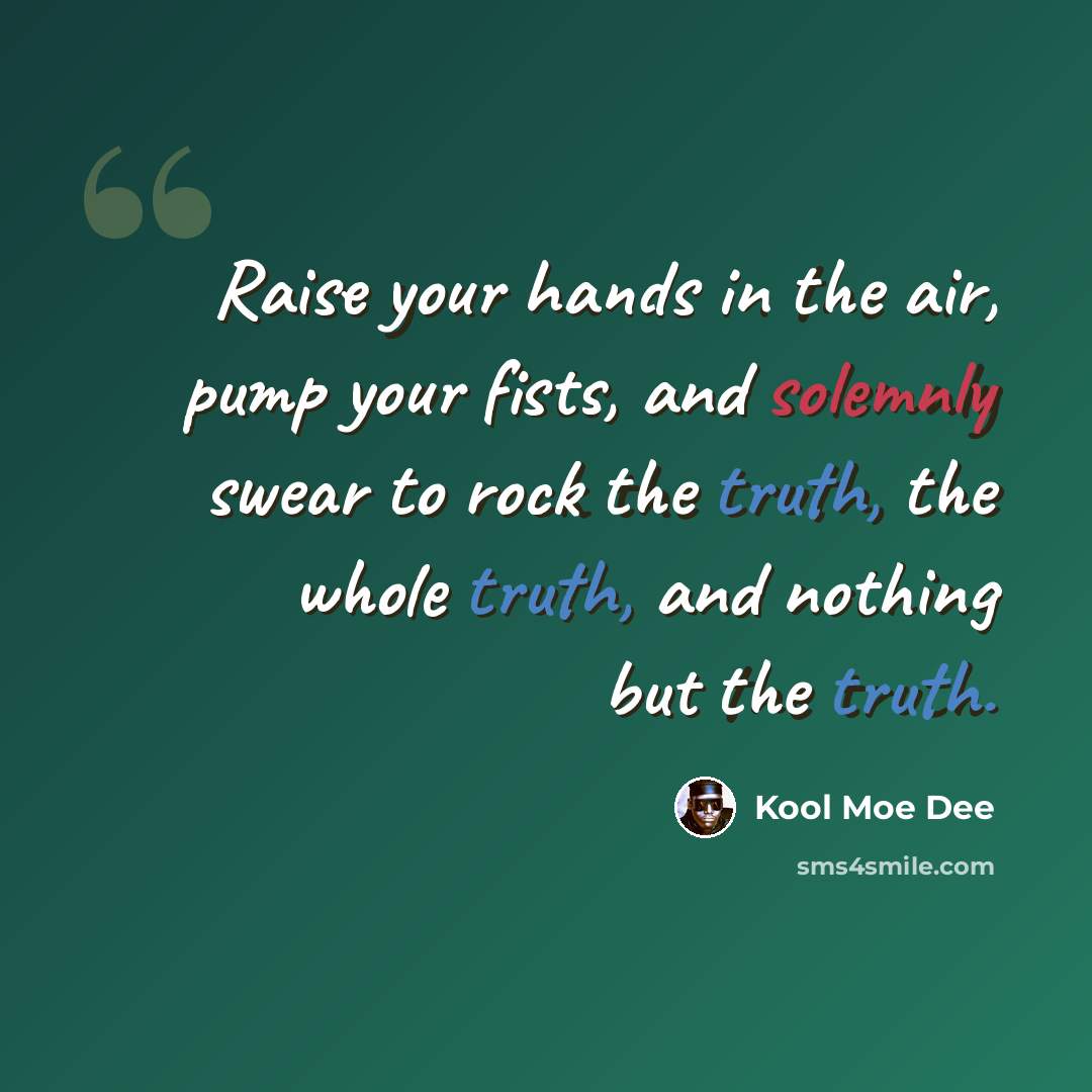 “Raise your hands in the air, pump your fists, and solemnly swear to rock the truth, the whole truth, and nothing but the truth.” quote by Kool Moe Dee