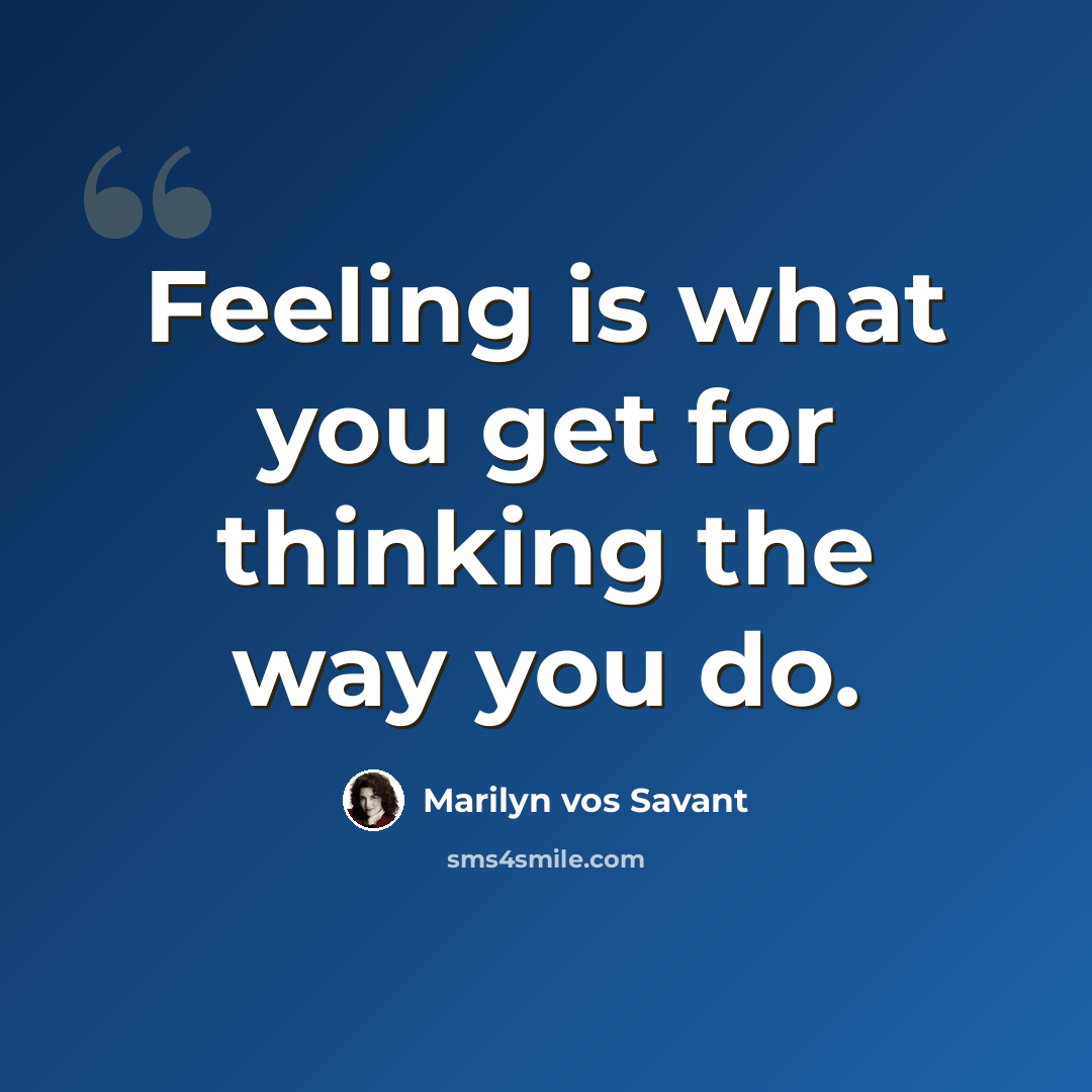“Feeling is what you get for thinking the way you do.” quote by Marilyn vos Savant