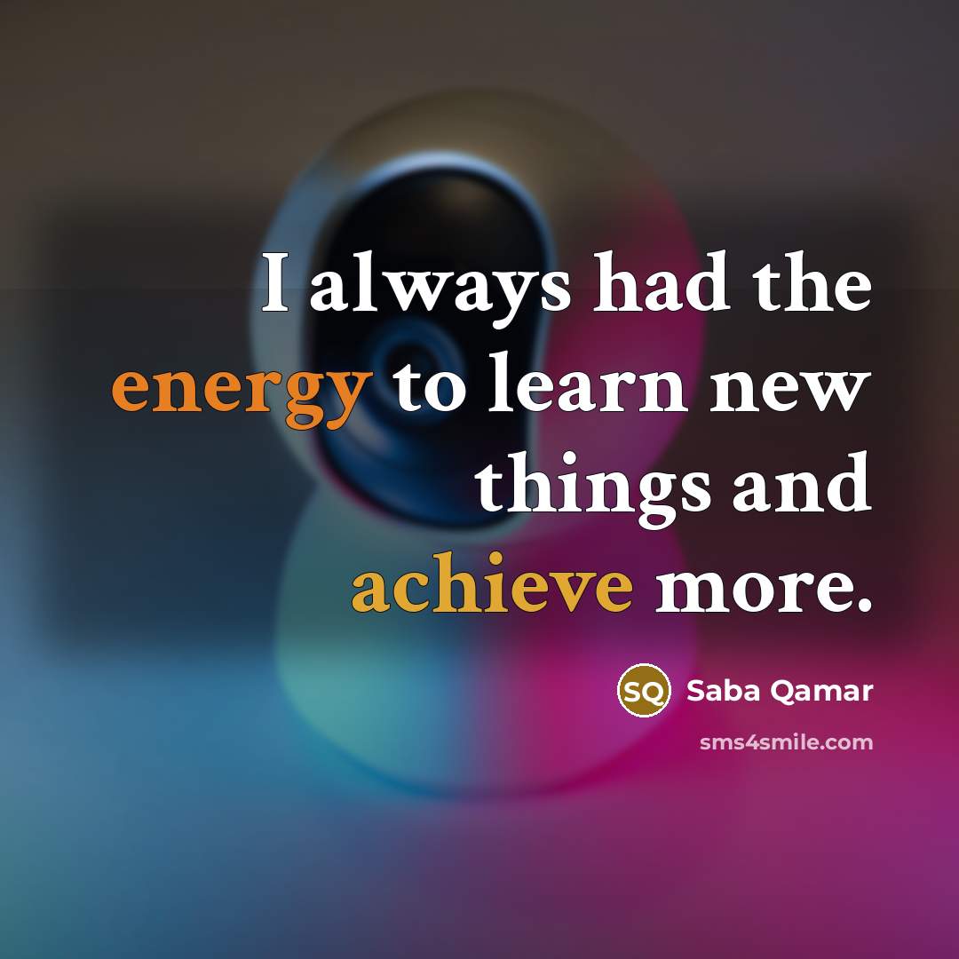 “I always had the energy to learn new things and achieve more.” quote by Saba Qamar