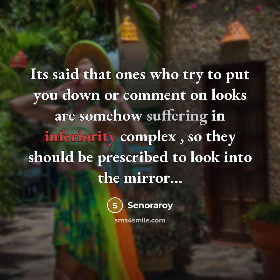 “Its said that ones who try to put you down or comment on looks are somehow suffering in inferiority complex , so they should be prescribed to look into the mirror…” quote by Senoraroy