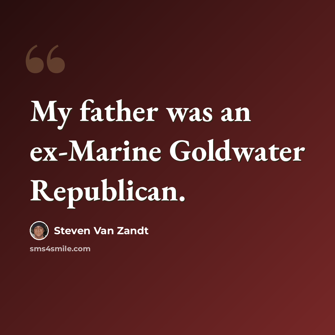 “My father was an ex-Marine Goldwater Republican.” quote by Steven Van Zandt