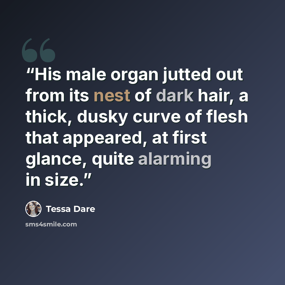 “His male organ jutted out from its nest of dark hair, a thick, dusky curve of flesh that appeared, at first glance, quite alarming in size.” quote by Tessa Dare