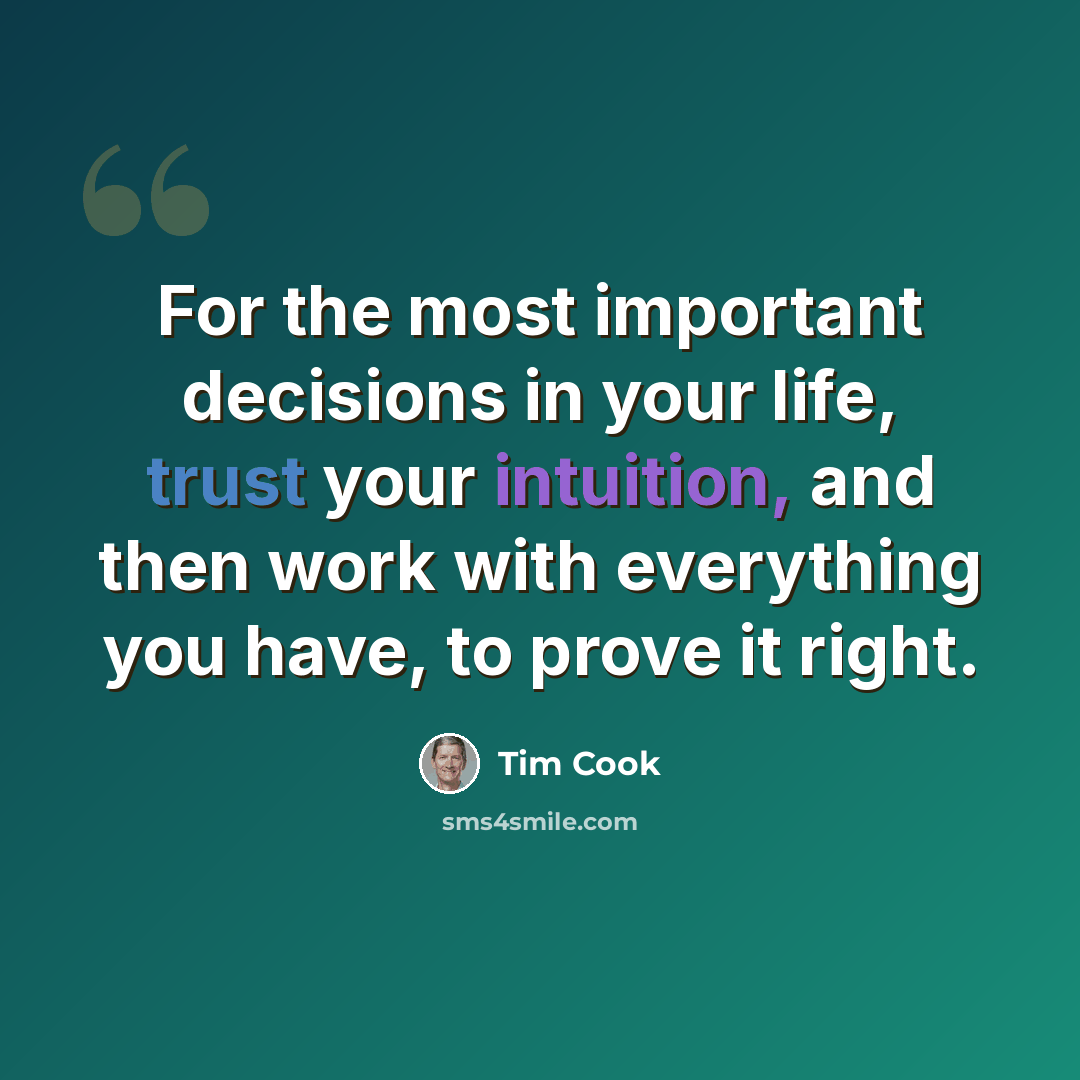 “For the most important decisions in your life, trust your intuition, and then work with everything you have, to prove it right.” quote by Tim Cook