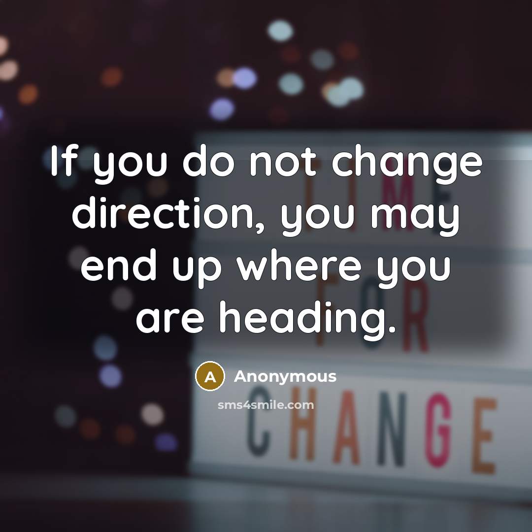 “If you do not change direction, you may end up where you are heading.” quote by Anonymous