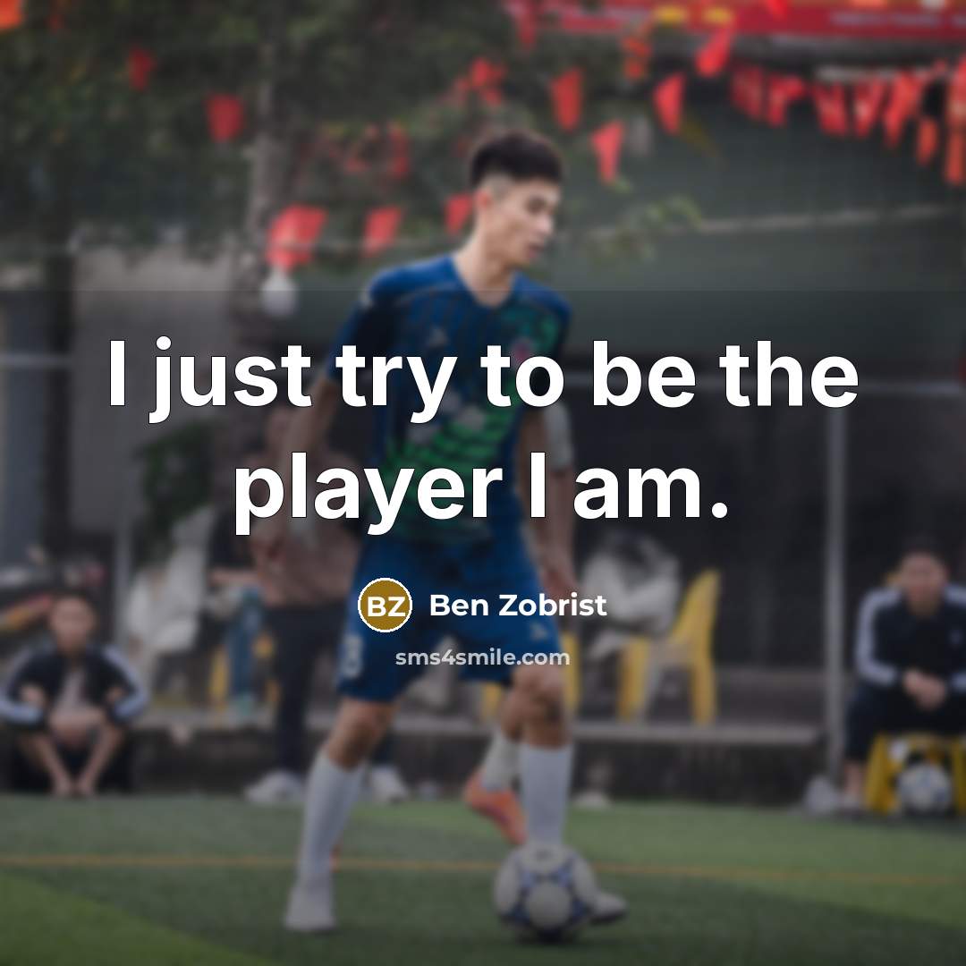 “I just try to be the player I am.” quote by Ben Zobrist