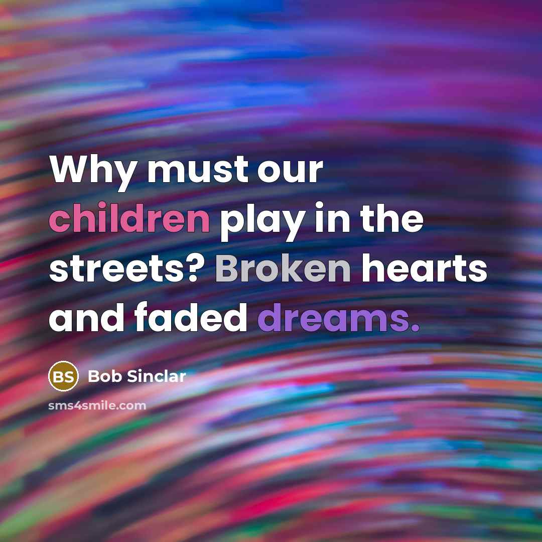 “Why must our children play in the streets? Broken hearts and faded dreams.” quote by Bob Sinclar