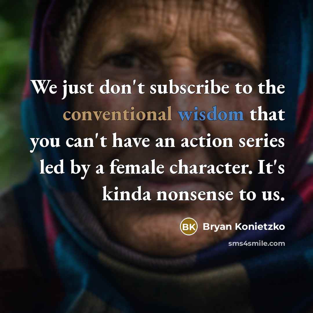 “We just don't subscribe to the conventional wisdom that you can't have an action series led by a female character. It's kinda nonsense to us.” quote by Bryan Konietzko