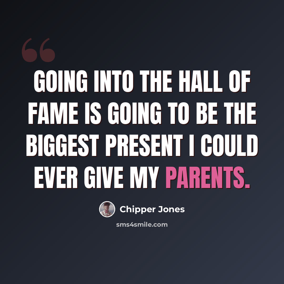 “Going into the Hall of Fame is going to be the biggest present I could ever give my parents.” quote by Chipper Jones