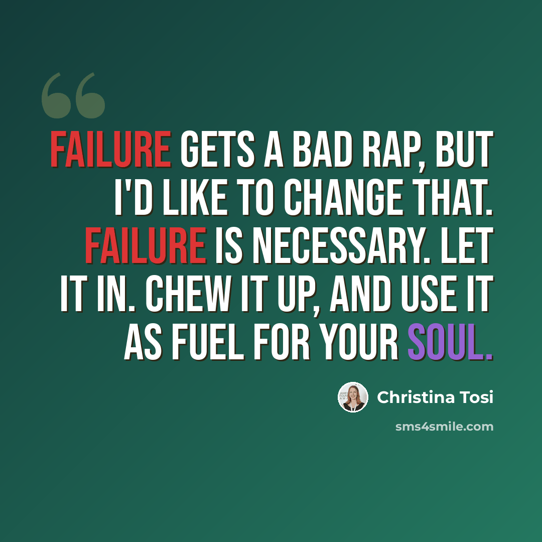 “Failure gets a bad rap, but I'd like to change that. Failure is necessary. Let it in. Chew it up, and use it as fuel for your soul.” quote by Christina Tosi