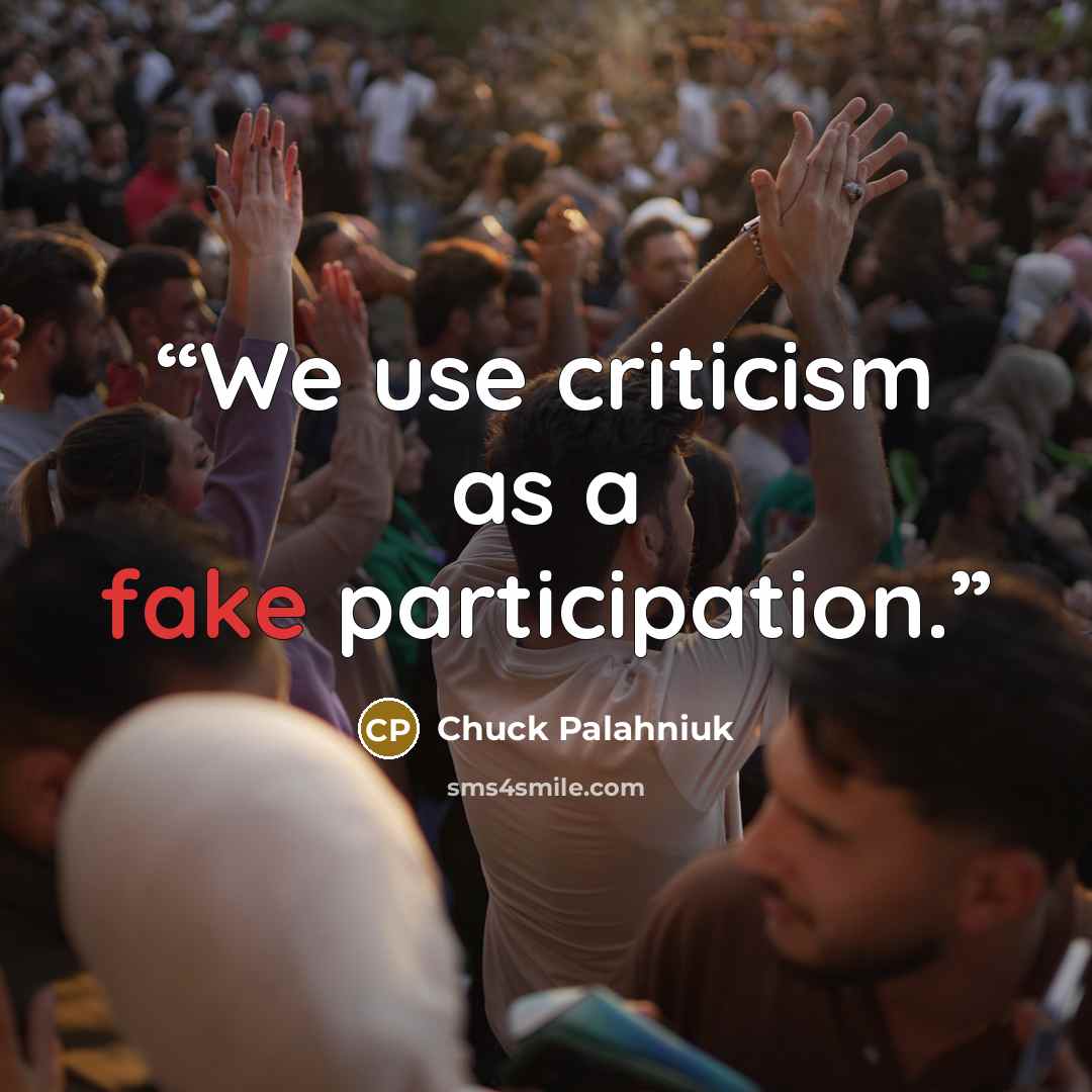 “We use criticism as a fake participation.” quote by Chuck Palahniuk
