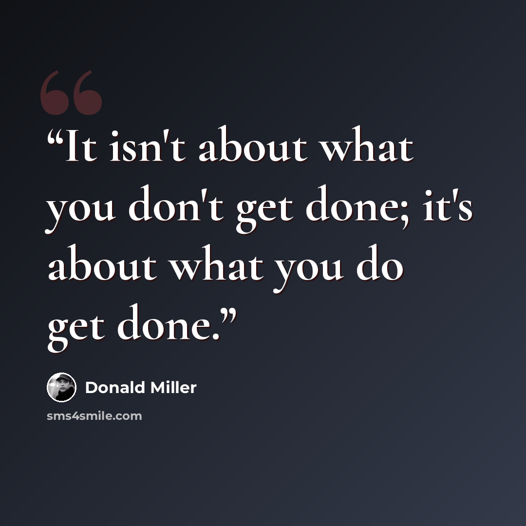 “It isn't about what you don't get done; it's about what you do get done.” quote by Donald Miller