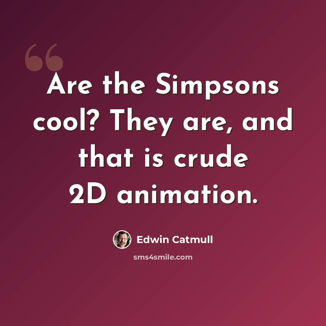 “Are the Simpsons cool? They are, and that is crude 2D animation.” quote by Edwin Catmull