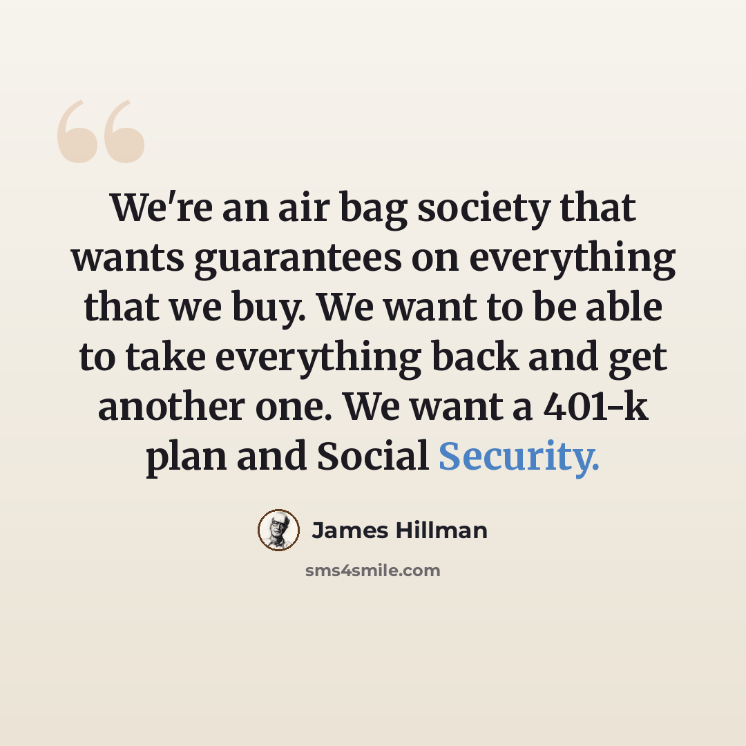“We're an air bag society that wants guarantees on everything that we buy. We want to be able to take everything back and get another one. We want a 401-k plan and Social Security.” quote by James Hillman