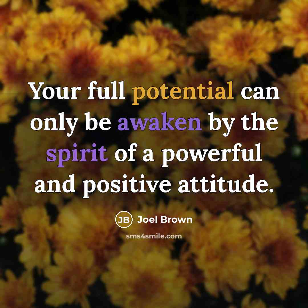 “Your full potential can only be awaken by the spirit of a powerful and positive attitude.” quote by Joel Brown