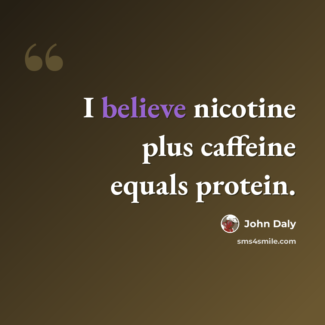 “I believe nicotine plus caffeine equals protein.” quote by John Daly