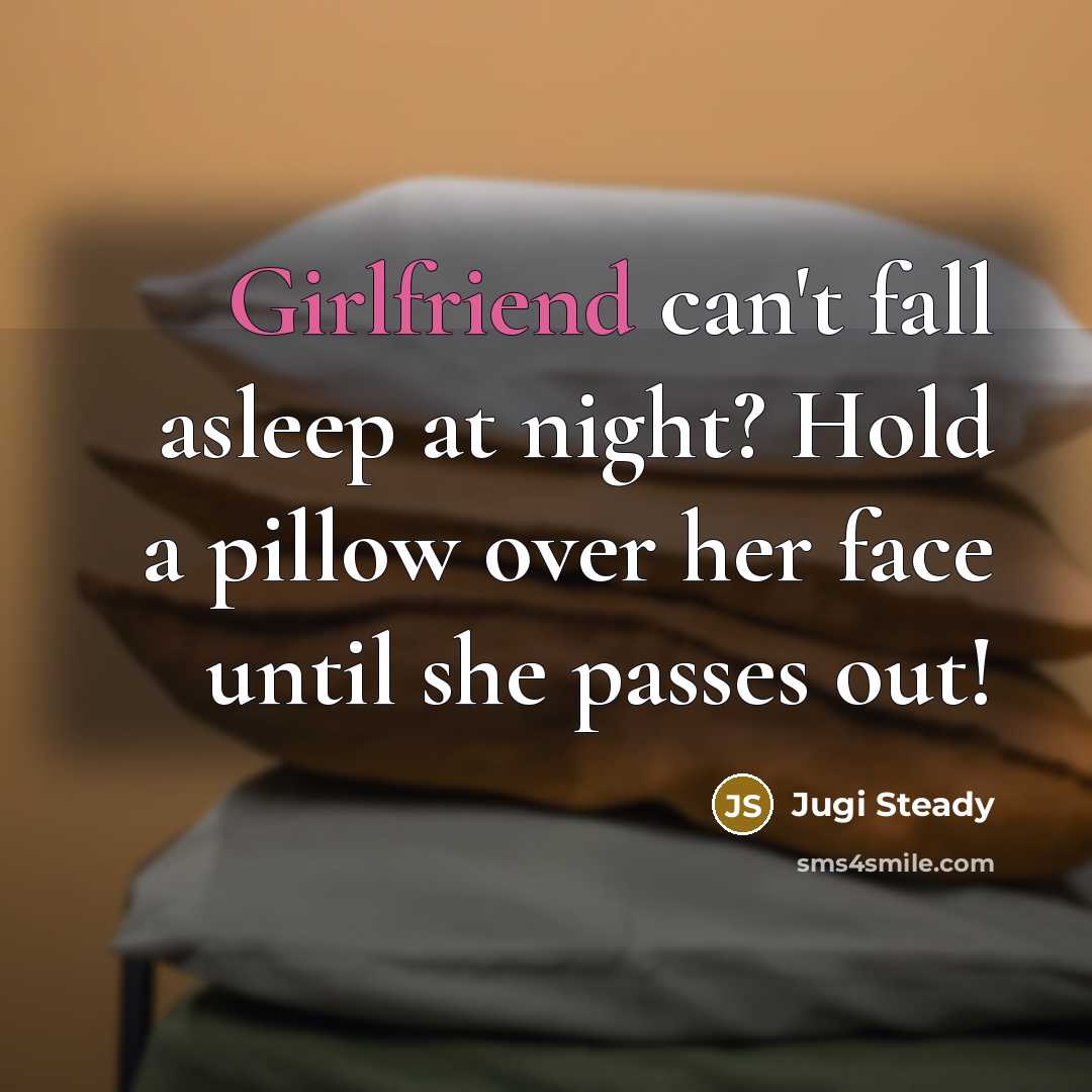 “Girlfriend can't fall asleep at night? Hold a pillow over her face until she passes out!” quote by Jugi Steady