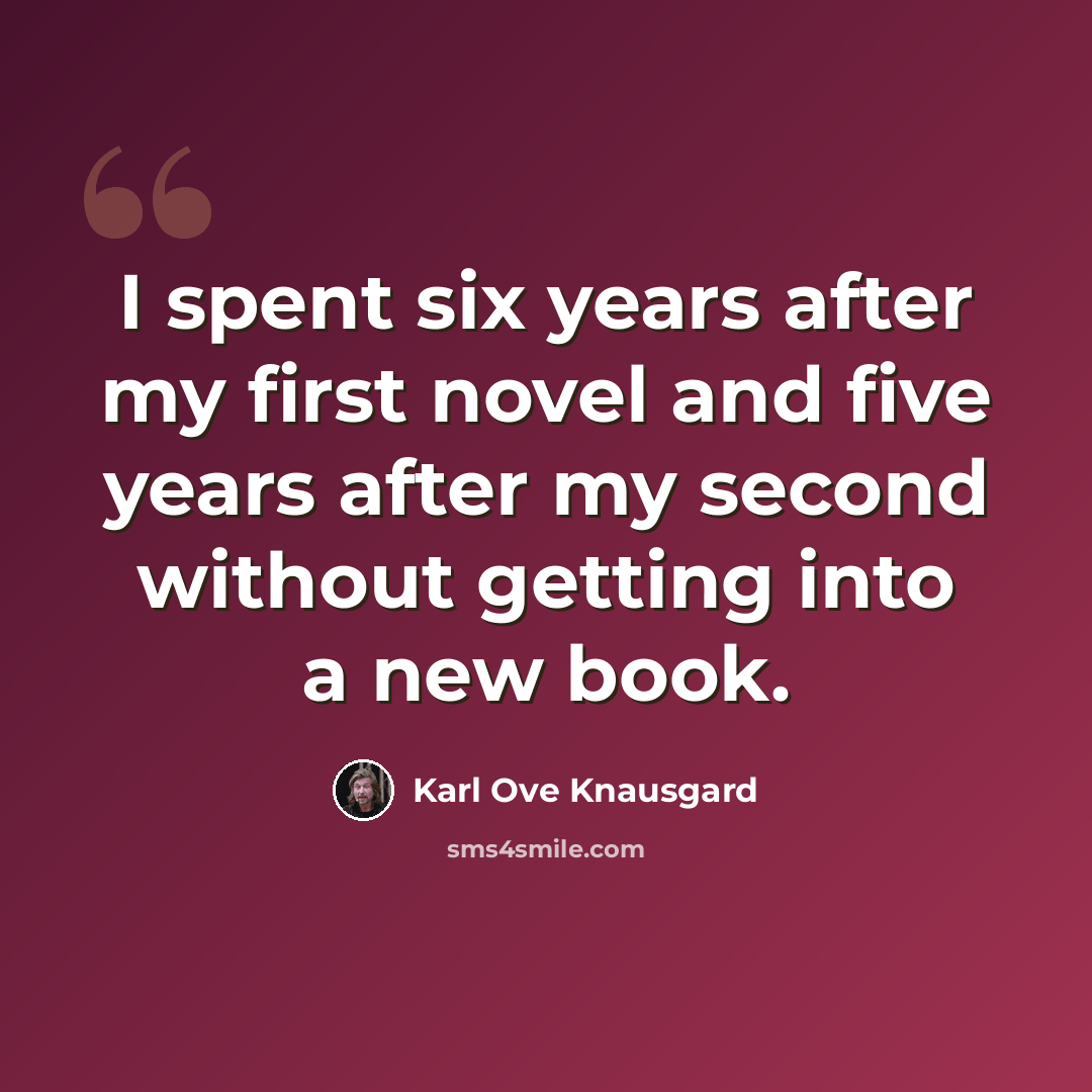 “I spent six years after my first novel and five years after my second without getting into a new book.” quote by Karl Ove Knausgard