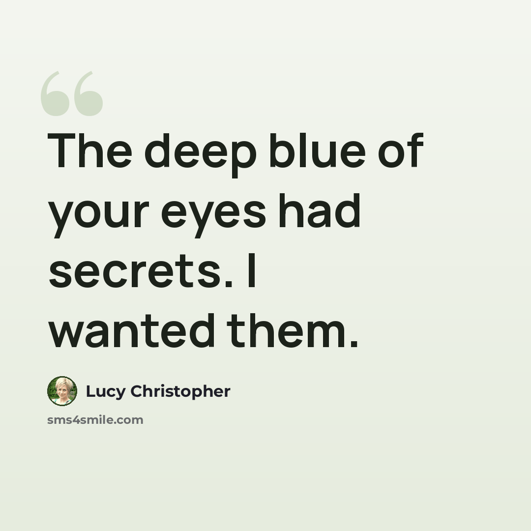 “The deep blue of your eyes had secrets. I wanted them.” quote by Lucy Christopher