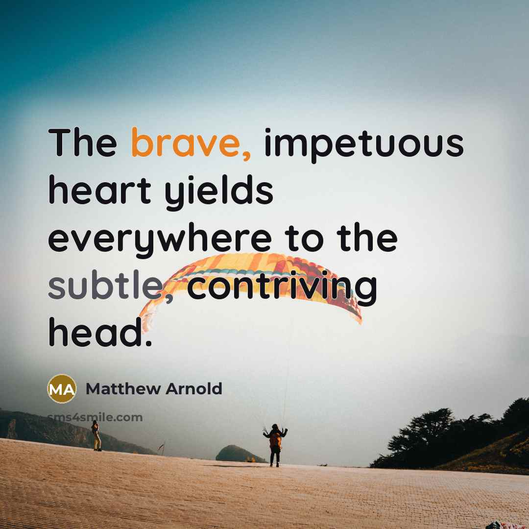“The brave, impetuous heart yields everywhere to the subtle, contriving head.” quote by Matthew Arnold