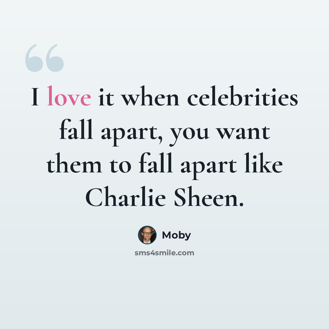 “I love it when celebrities fall apart, you want them to fall apart like Charlie Sheen.” quote by Moby