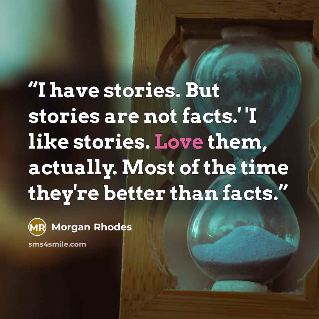 “I have stories. But stories are not facts.' 'I like stories. Love them, actually. Most of the time they're better than facts.” quote by Morgan Rhodes