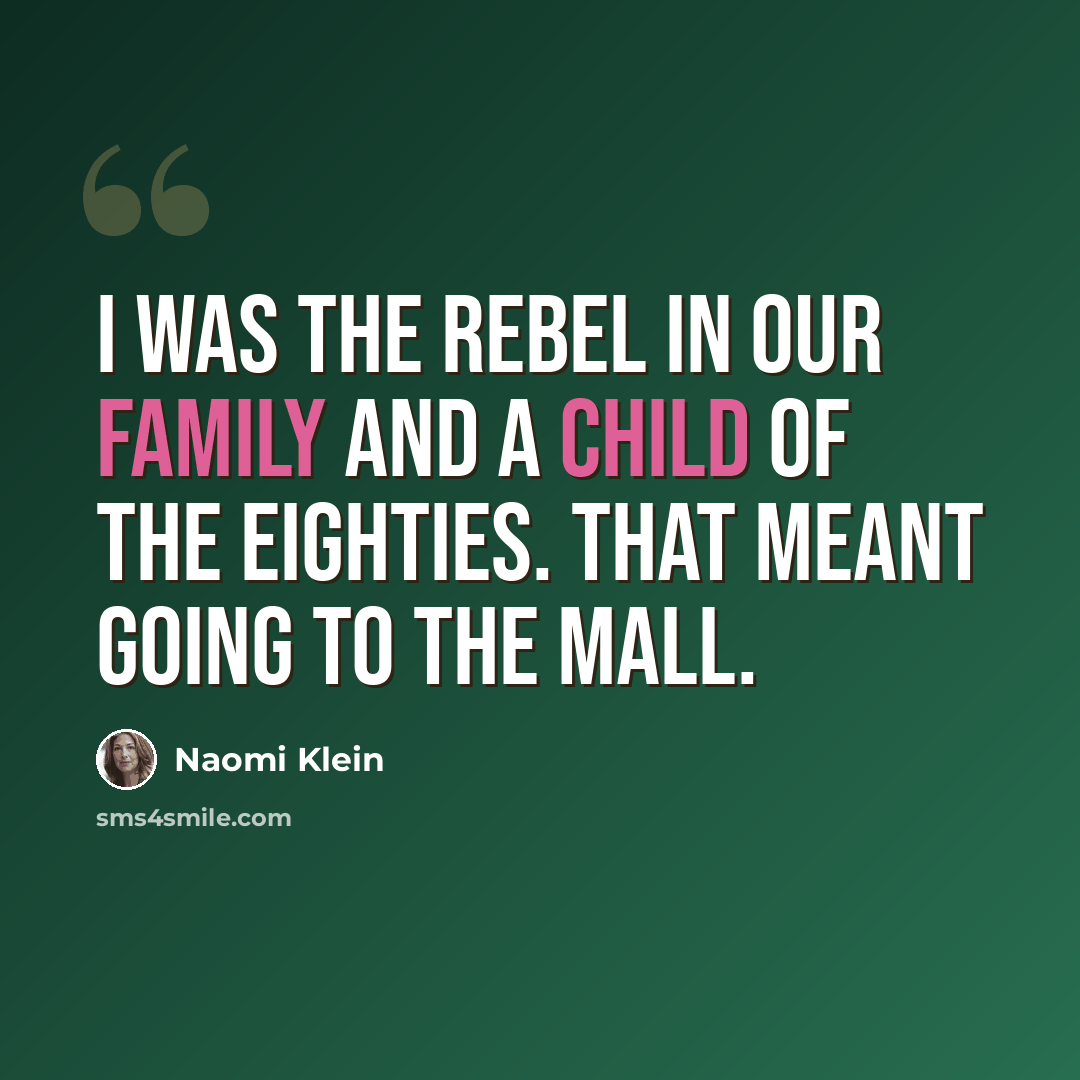 “I was the rebel in our family and a child of the eighties. That meant going to the mall.” quote by Naomi Klein