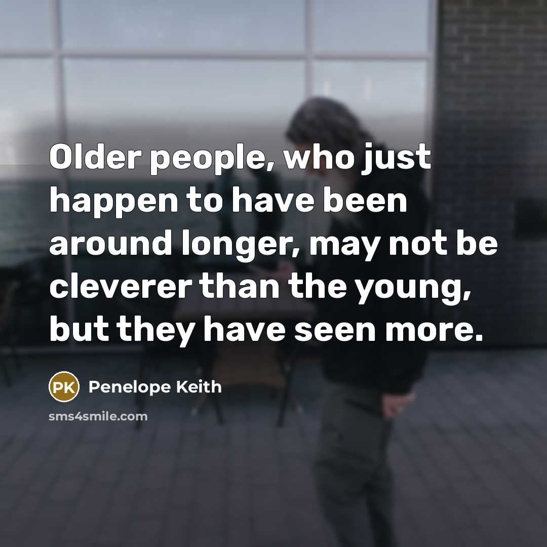 “Older people, who just happen to have been around longer, may not be cleverer than the young, but they have seen more.” quote by Penelope Keith