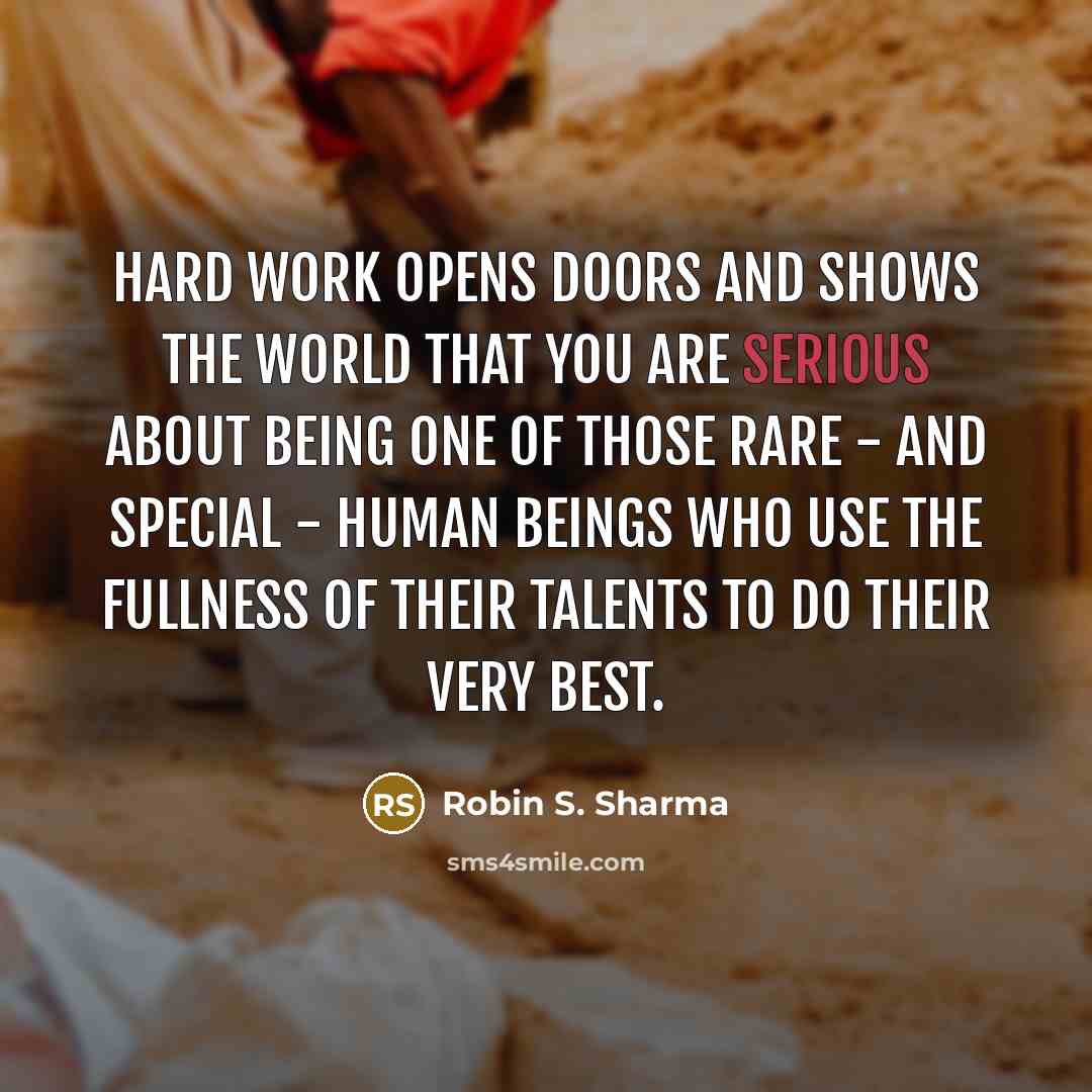 “Hard work opens doors and shows the world that you are serious about being one of those rare - and special - human beings who use the fullness of their talents to do their very best.” quote by Robin S. Sharma