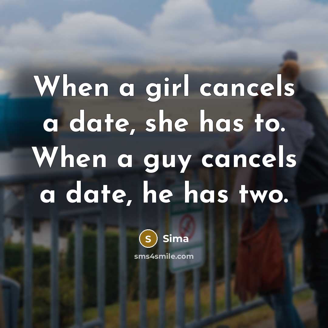 “When a girl cancels a date, she has to. When a guy cancels a date, he has two.” quote by Sima