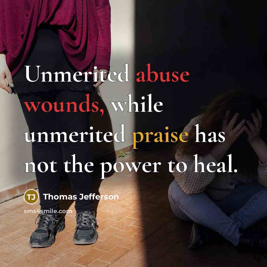 “Unmerited abuse wounds, while unmerited praise has not the power to heal.” quote by Thomas Jefferson